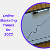 The online marketing trends small businesses need to know in 2022 and beyond